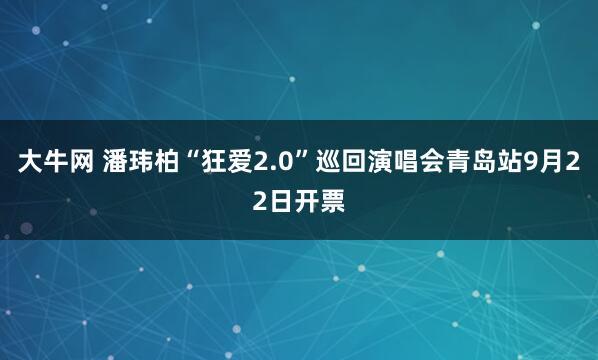 大牛网 潘玮柏“狂爱2.0”巡回演唱会青岛站9月22日开票