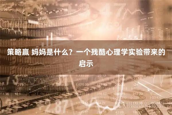 策略赢 妈妈是什么？一个残酷心理学实验带来的启示