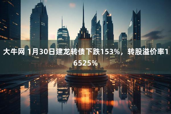 大牛网 1月30日建龙转债下跌153%，转股溢价率16525%
