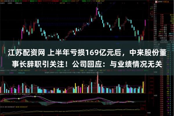 江苏配资网 上半年亏损169亿元后，中来股份董事长辞职引关注！公司回应：与业绩情况无关