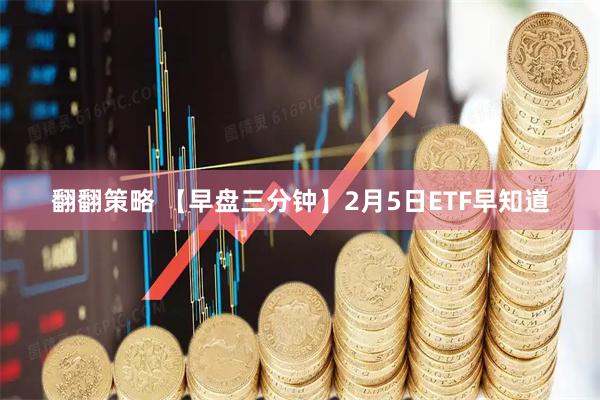 翻翻策略 【早盘三分钟】2月5日ETF早知道